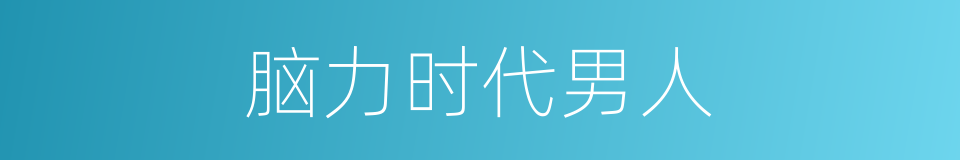 脑力时代男人的同义词
