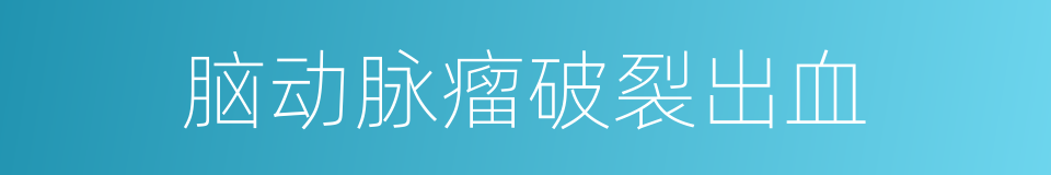 脑动脉瘤破裂出血的同义词