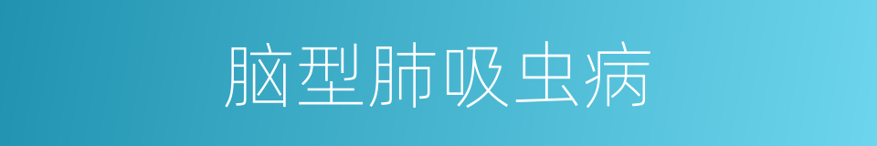 脑型肺吸虫病的同义词