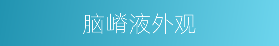 脑嵴液外观的同义词