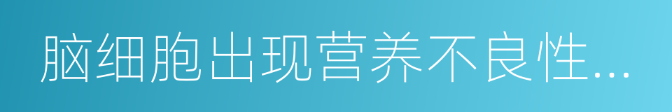 脑细胞出现营养不良性蜕变的同义词