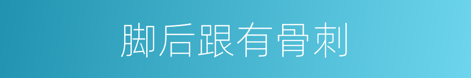 脚后跟有骨刺的同义词