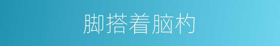 脚搭着脑杓的意思