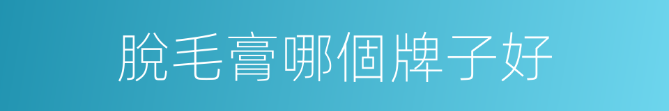 脫毛膏哪個牌子好的同義詞