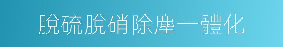 脫硫脫硝除塵一體化的同義詞