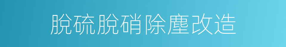 脫硫脫硝除塵改造的同義詞