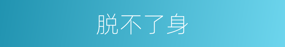 脱不了身的意思