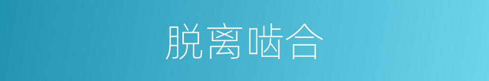 脱离啮合的同义词