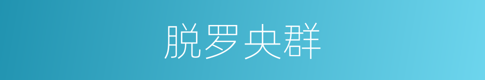 脱罗央群的同义词