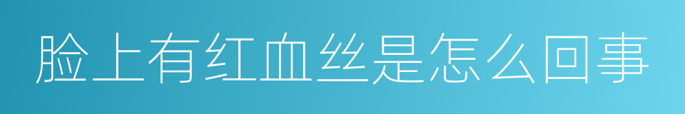 脸上有红血丝是怎么回事的同义词