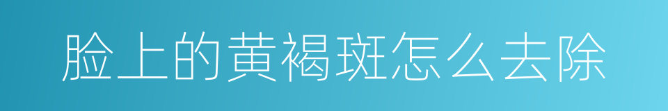 脸上的黄褐斑怎么去除的同义词