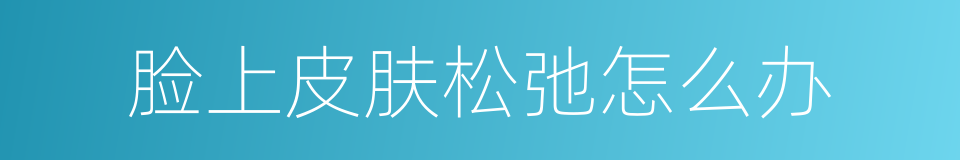 脸上皮肤松弛怎么办的同义词