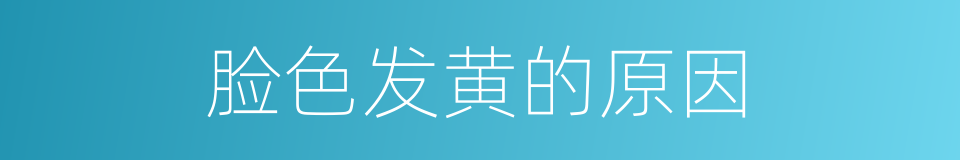 脸色发黄的原因的同义词