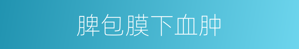 脾包膜下血肿的同义词