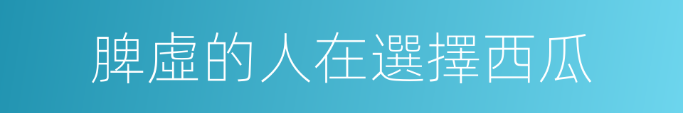 脾虛的人在選擇西瓜的同義詞