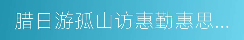 腊日游孤山访惠勤惠思二僧的同义词