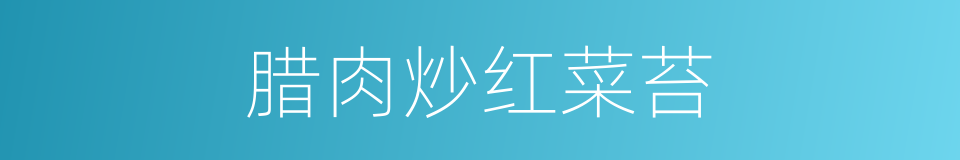 腊肉炒红菜苔的同义词