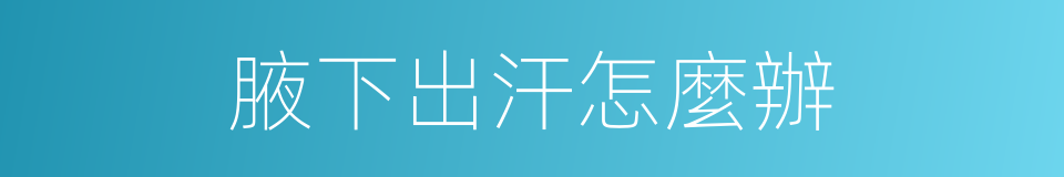 腋下出汗怎麼辦的同義詞