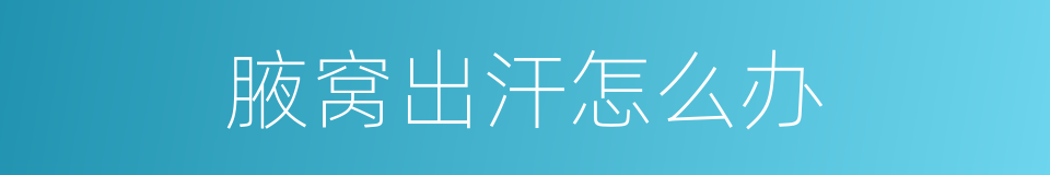 腋窝出汗怎么办的同义词