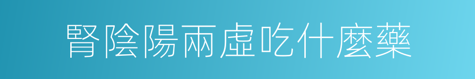 腎陰陽兩虛吃什麼藥的同義詞