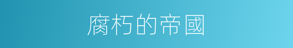 腐朽的帝國的同義詞
