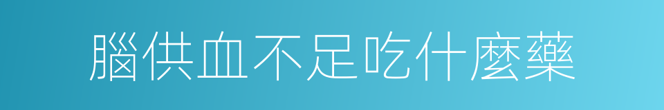 腦供血不足吃什麼藥的同義詞