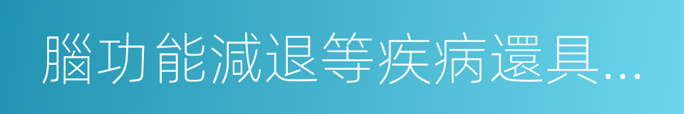 腦功能減退等疾病還具有特殊的預防的同義詞