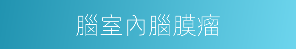 腦室內腦膜瘤的同義詞