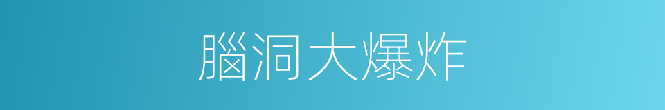 腦洞大爆炸的同義詞