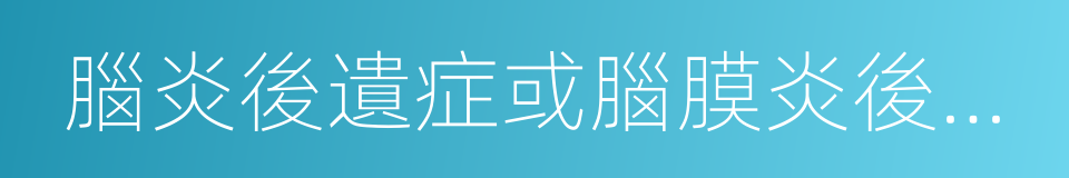 腦炎後遺症或腦膜炎後遺症的同義詞