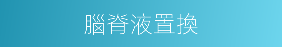 腦脊液置換的同義詞