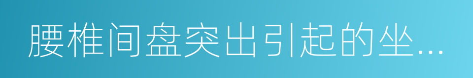 腰椎间盘突出引起的坐骨神经痛的同义词