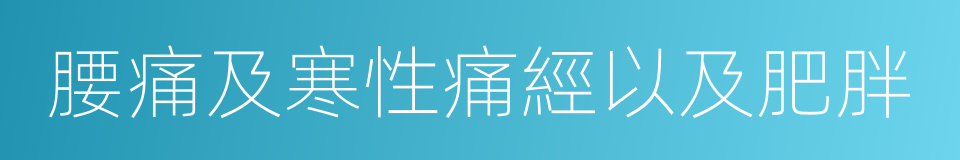 腰痛及寒性痛經以及肥胖的同義詞