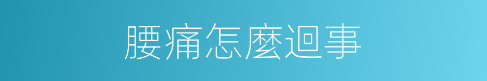 腰痛怎麼迴事的同義詞