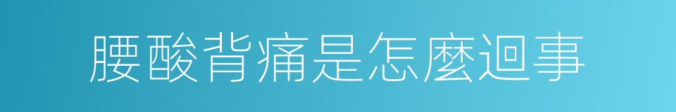 腰酸背痛是怎麼迴事的同義詞