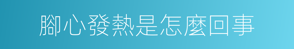 腳心發熱是怎麼回事的同義詞