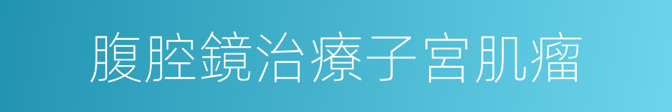 腹腔鏡治療子宮肌瘤的同義詞