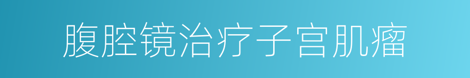 腹腔镜治疗子宫肌瘤的同义词