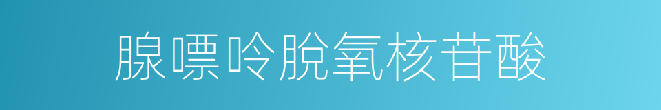 腺嘌呤脫氧核苷酸的同義詞