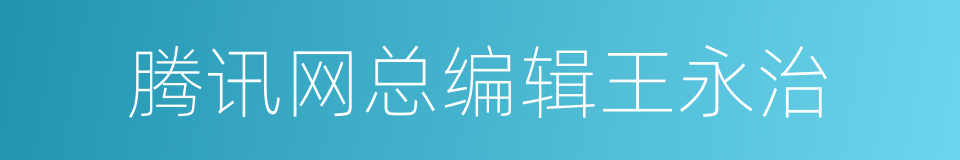 腾讯网总编辑王永治的同义词