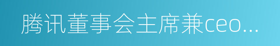 腾讯董事会主席兼ceo马化腾的同义词