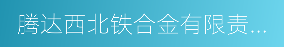 腾达西北铁合金有限责任公司的同义词