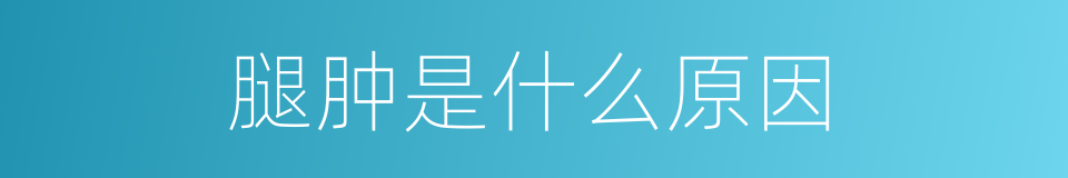 腿肿是什么原因的同义词
