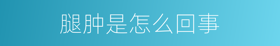 腿肿是怎么回事的同义词