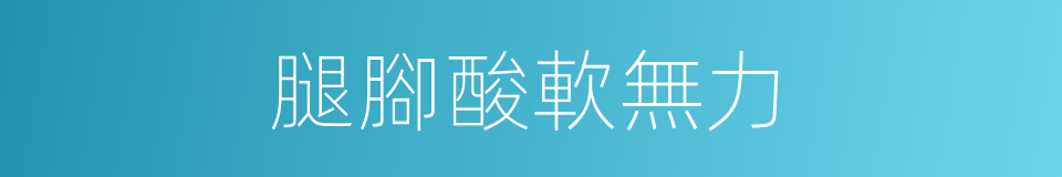 腿腳酸軟無力的同義詞