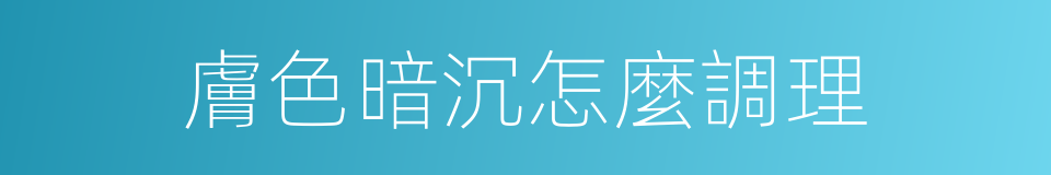 膚色暗沉怎麼調理的同義詞