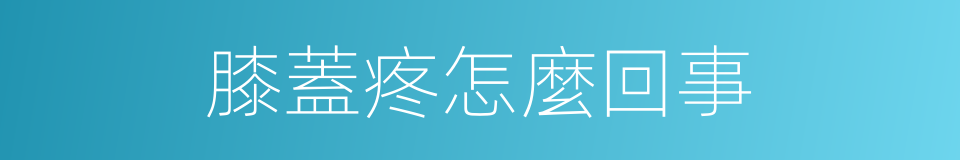膝蓋疼怎麼回事的同義詞