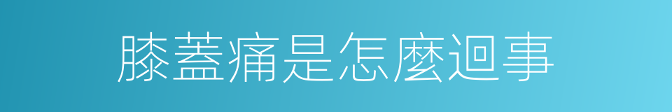 膝蓋痛是怎麼迴事的同義詞