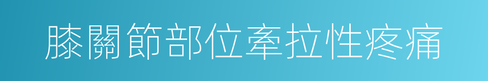 膝關節部位牽拉性疼痛的同義詞