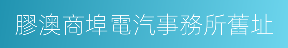 膠澳商埠電汽事務所舊址的同義詞